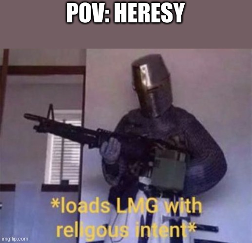 Loads LMG with religious intent | POV: HERESY | image tagged in loads lmg with religious intent | made w/ Imgflip meme maker