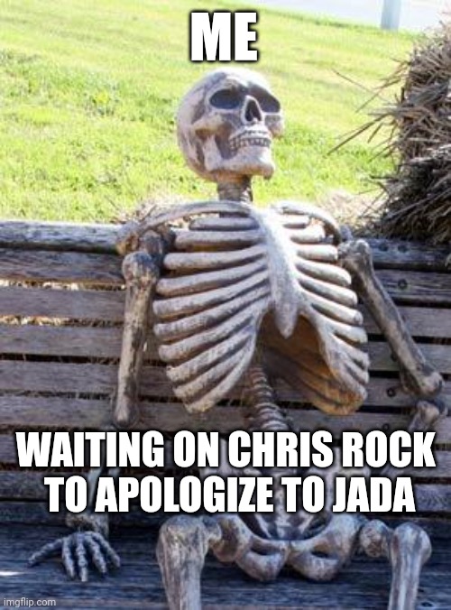Waiting on Chris Rock to apologize to Jada Pinkett Smith |  ME; WAITING ON CHRIS ROCK 
TO APOLOGIZE TO JADA | image tagged in memes,waiting skeleton,will smith,august alsina,slapped,gi jane | made w/ Imgflip meme maker