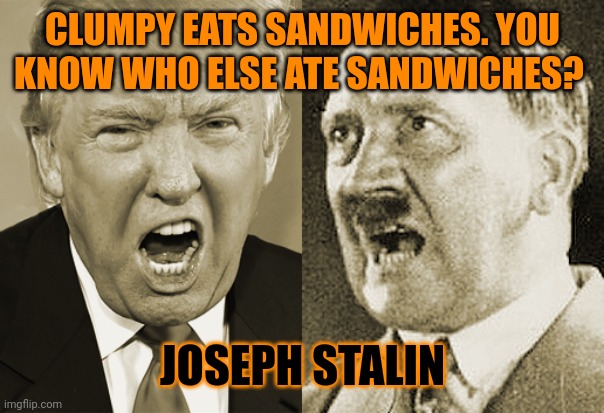 FLUMPY LOVES SANDWICHES. I DON'T, I TRADED ONE IN SCHOOL AND ALL I GOT WAS SEXUALLY ASSAULTED IN THE BATHROOM AND I BLED ALOT | CLUMPY EATS SANDWICHES. YOU KNOW WHO ELSE ATE SANDWICHES? JOSEPH STALIN | image tagged in clumpy,frumpy,dumpty,slumpty,rumpty | made w/ Imgflip meme maker