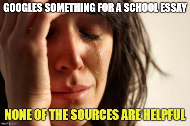 I hate visiting dozens of sites just to find that none of them has information on what I need. | GOOGLES SOMETHING FOR A SCHOOL ESSAY; NONE OF THE SOURCES ARE HELPFUL | image tagged in memes,first world problems | made w/ Imgflip meme maker