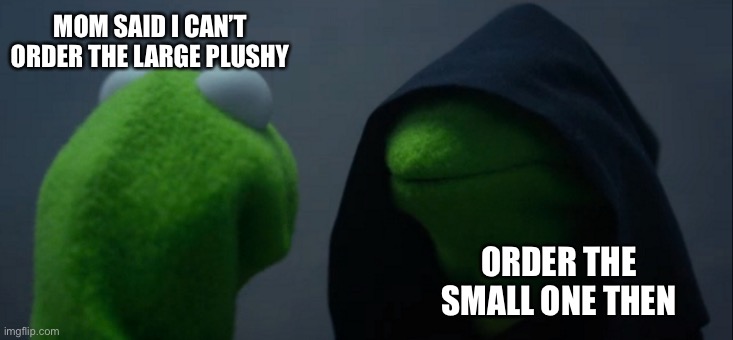 Plushy |  MOM SAID I CAN’T ORDER THE LARGE PLUSHY; ORDER THE SMALL ONE THEN | image tagged in memes,evil kermit,plush | made w/ Imgflip meme maker