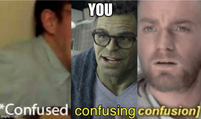 confused confusing confusion | YOU | image tagged in confused confusing confusion | made w/ Imgflip meme maker