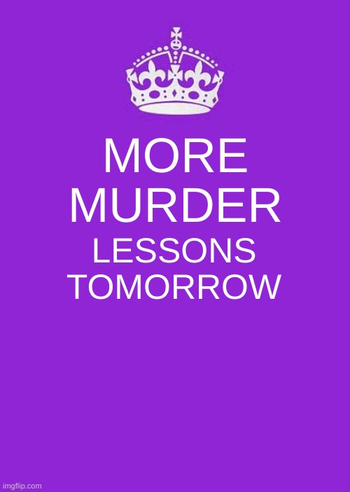 Keep Calm And Carry On Purple Meme | MORE MURDER; LESSONS TOMORROW | image tagged in memes | made w/ Imgflip meme maker
