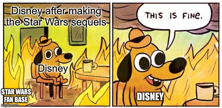 This Is Fine Meme | Disney after making the Star Wars sequels; Disney; STAR WARS FAN BASE; DISNEY | image tagged in this is fine,star wars,funny meme,funny,meme | made w/ Imgflip meme maker