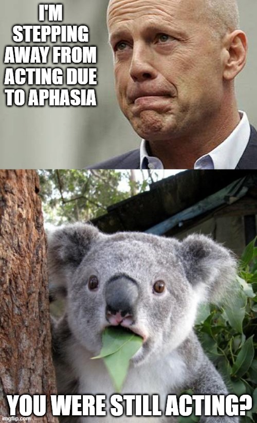 What Was the Last Good Bruce Movie??? | I'M STEPPING AWAY FROM ACTING DUE TO APHASIA; YOU WERE STILL ACTING? | image tagged in bored bruce willis,memes,surprised koala | made w/ Imgflip meme maker
