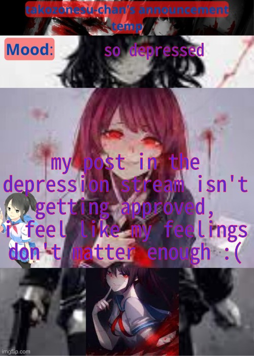 i could really use the extra support, and i can't tell anyone else irl because then i'd have the same problem as legend | so depressed; my post in the depression stream isn't getting approved, i feel like my feelings don't matter enough :( | image tagged in tc temp announcement temp yandere | made w/ Imgflip meme maker