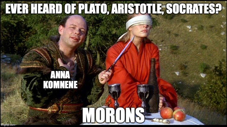 EVER HEARD OF PLATO, ARISTOTLE, SOCRATES? ANNA
KOMNENE; MORONS | image tagged in princess bride | made w/ Imgflip meme maker