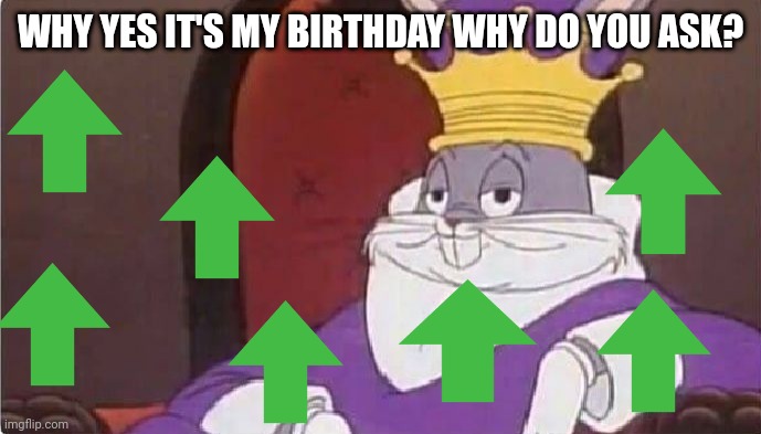 Upvote beggars be like: | WHY YES IT'S MY BIRTHDAY WHY DO YOU ASK? | image tagged in bugs bunny king | made w/ Imgflip meme maker