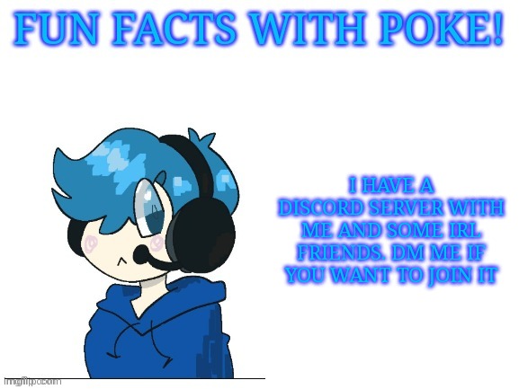 Or just comment and I will send you the link | I HAVE A DISCORD SERVER WITH ME AND SOME IRL FRIENDS. DM ME IF YOU WANT TO JOIN IT | image tagged in fun facts with poke | made w/ Imgflip meme maker