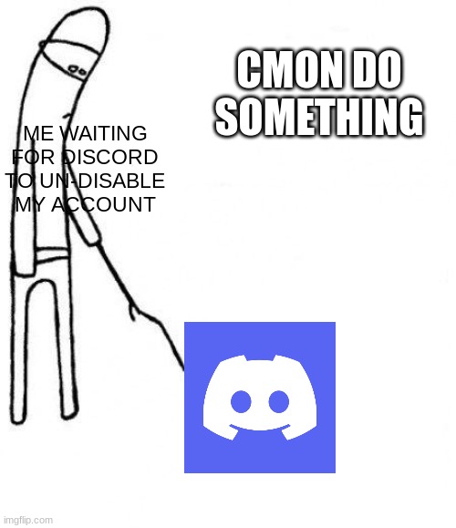 Why is this happening to me ;-; | CMON DO SOMETHING; ME WAITING FOR DISCORD TO UN-DISABLE MY ACCOUNT | image tagged in c'mon do something | made w/ Imgflip meme maker