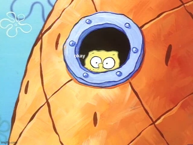 Spongebob Peek Window | okay | image tagged in spongebob peek window | made w/ Imgflip meme maker