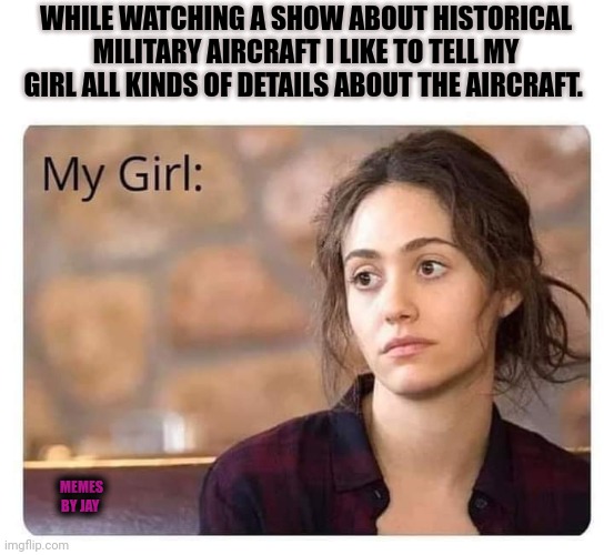 Wake up,  honey. |  WHILE WATCHING A SHOW ABOUT HISTORICAL MILITARY AIRCRAFT I LIKE TO TELL MY GIRL ALL KINDS OF DETAILS ABOUT THE AIRCRAFT. MEMES BY JAY | image tagged in girlfriend,military,aircraft,tv shows | made w/ Imgflip meme maker
