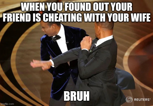 Will Smith punching Chris Rock | WHEN YOU FOUND OUT YOUR FRIEND IS CHEATING WITH YOUR WIFE; BRUH | image tagged in will smith punching chris rock | made w/ Imgflip meme maker