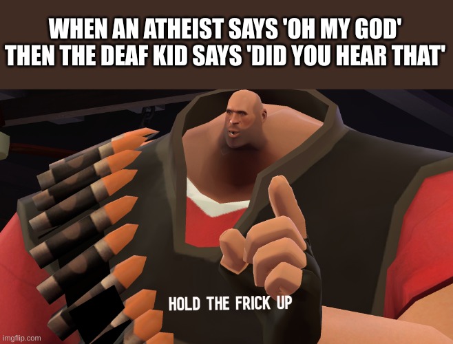 U f**king hear dat | WHEN AN ATHEIST SAYS 'OH MY GOD'
THEN THE DEAF KID SAYS 'DID YOU HEAR THAT' | image tagged in hold the frick up,memes,funny | made w/ Imgflip meme maker