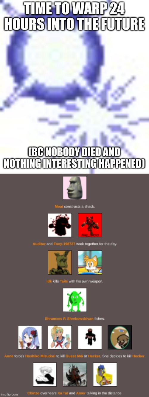 Time skip to the deaths of tails and hecker | TIME TO WARP 24 HOURS INTO THE FUTURE; (BC NOBODY DIED AND NOTHING INTERESTING HAPPENED) | image tagged in time warp sparkles | made w/ Imgflip meme maker