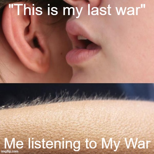 gives me chills everytime | "This is my last war"; Me listening to My War | image tagged in whisper and goosebumps | made w/ Imgflip meme maker