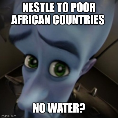 Megamind peeking | NESTLE TO POOR AFRICAN COUNTRIES; NO WATER? | image tagged in megamind peeking | made w/ Imgflip meme maker