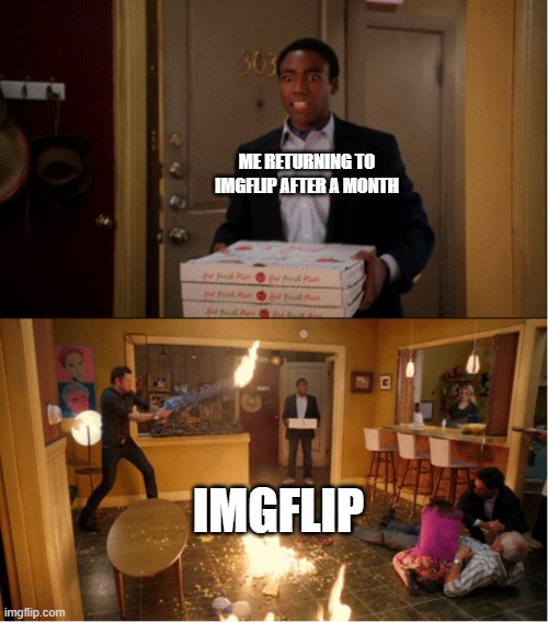 CHAOS | ME RETURNING TO IMGFLIP AFTER A MONTH; IMGFLIP | image tagged in community fire pizza meme | made w/ Imgflip meme maker