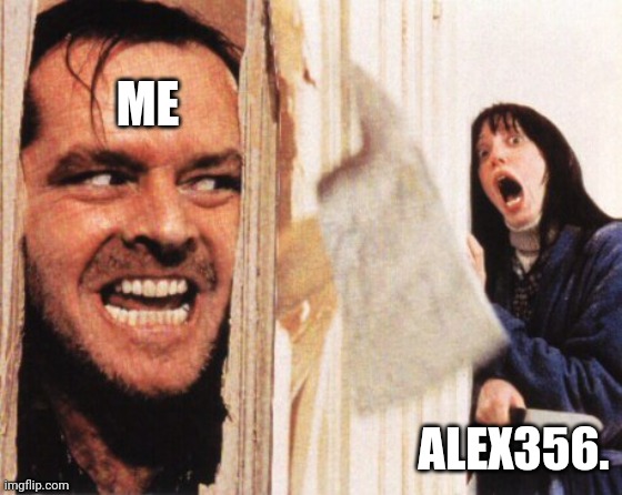 Here's jonny | ME; ALEX356. | image tagged in here's jonny | made w/ Imgflip meme maker