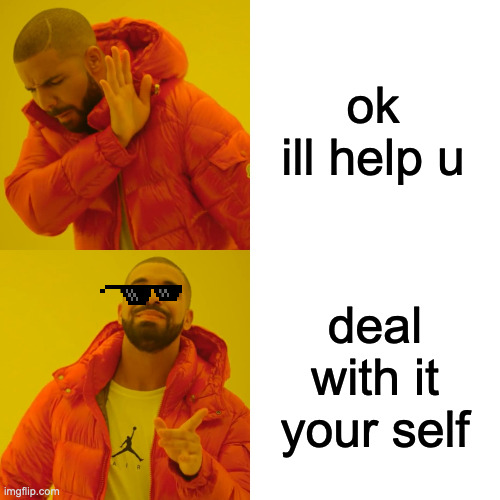 Drake Hotline Bling Meme | ok ill help u; deal with it your self | image tagged in memes,drake hotline bling | made w/ Imgflip meme maker