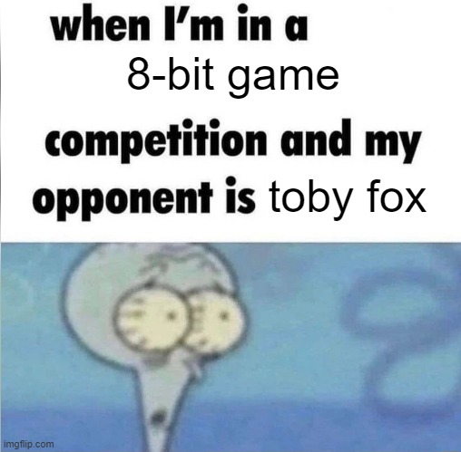 can't win | 8-bit game; toby fox | image tagged in whe i'm in a competition and my opponent is | made w/ Imgflip meme maker