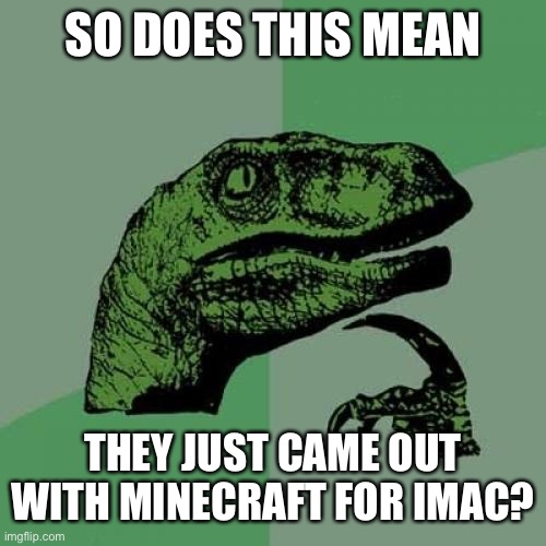 Philosoraptor Meme | SO DOES THIS MEAN THEY JUST CAME OUT WITH MINECRAFT FOR IMAC? | image tagged in memes,philosoraptor | made w/ Imgflip meme maker