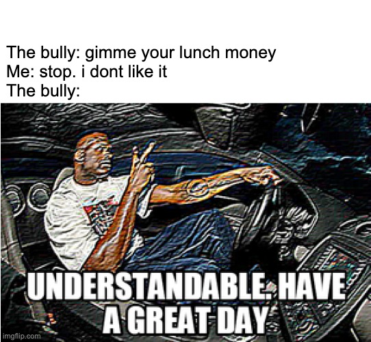 bullying when you don't like it | The bully: gimme your lunch money
Me: stop. i dont like it
The bully: | image tagged in understandable have a great day | made w/ Imgflip meme maker