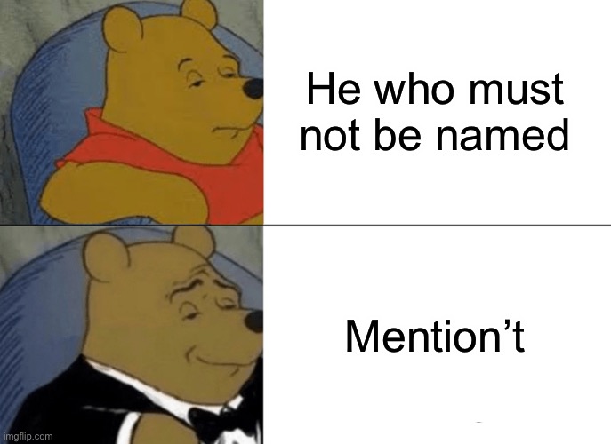 Tuxedo Winnie The Pooh | He who must not be named; Mention’t | image tagged in memes,tuxedo winnie the pooh | made w/ Imgflip meme maker