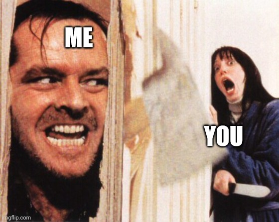Here's jonny | ME YOU | image tagged in here's jonny | made w/ Imgflip meme maker