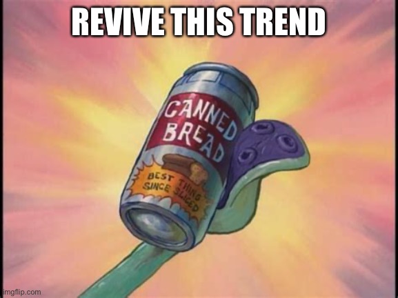 Canned bread | REVIVE THIS TREND | image tagged in canned bread | made w/ Imgflip meme maker