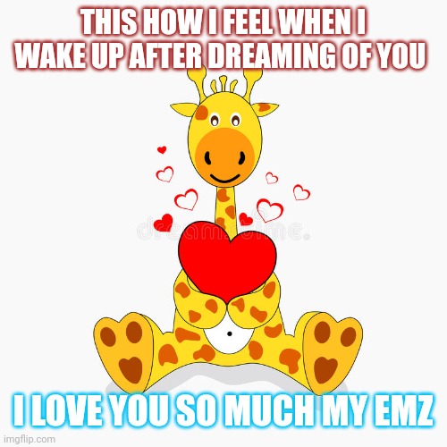 My ems |  THIS HOW I FEEL WHEN I WAKE UP AFTER DREAMING OF YOU; I LOVE YOU SO MUCH MY EMZ | image tagged in funny giraffe | made w/ Imgflip meme maker