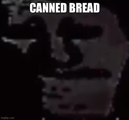 … | CANNED BREAD | image tagged in depressed troll face | made w/ Imgflip meme maker