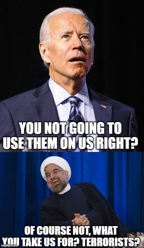 YOU NOT GOING TO USE THEM ON US RIGHT? OF COURSE NOT, WHAT YOU TAKE US FOR? TERRORISTS? | image tagged in joe biden,iran laughing | made w/ Imgflip meme maker