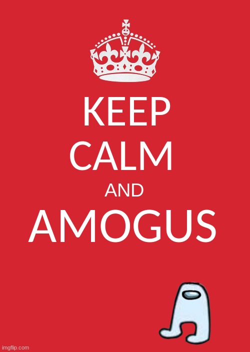 Amogus Meme | KEEP CALM; AMOGUS; AND | image tagged in memes,keep calm and carry on red | made w/ Imgflip meme maker