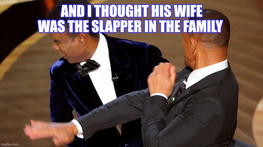 Will smith | AND I THOUGHT HIS WIFE WAS THE SLAPPER IN THE FAMILY | image tagged in will smith slap | made w/ Imgflip meme maker