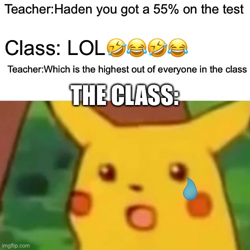 Oop | Teacher:Haden you got a 55% on the test; Class: LOL🤣😂🤣😂; Teacher:Which is the highest out of everyone in the class; THE CLASS: | image tagged in memes,surprised pikachu | made w/ Imgflip meme maker