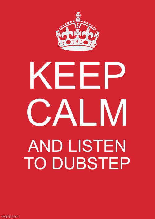I like dubstep | KEEP CALM; AND LISTEN TO DUBSTEP | image tagged in memes,keep calm and carry on red | made w/ Imgflip meme maker