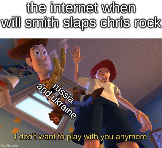 I don't want to play with you anymore | the internet when will smith slaps chris rock; russia and ukraine | image tagged in i don't want to play with you anymore | made w/ Imgflip meme maker