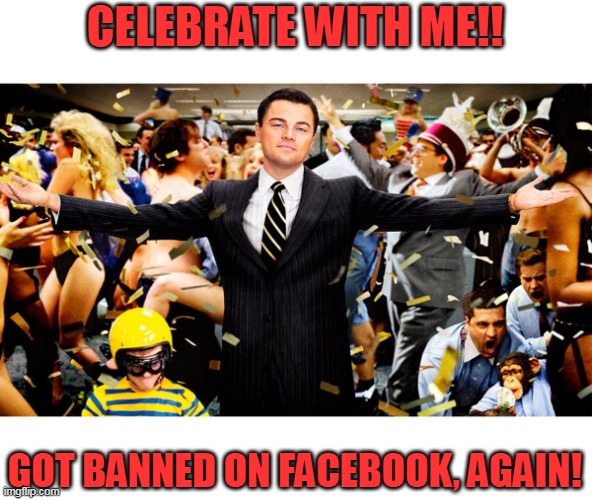 As if I care... muahahaha. | CELEBRATE WITH ME!! GOT BANNED ON FACEBOOK, AGAIN! | image tagged in wolf party,facebook,communist,censorship,nazi,liberals | made w/ Imgflip meme maker