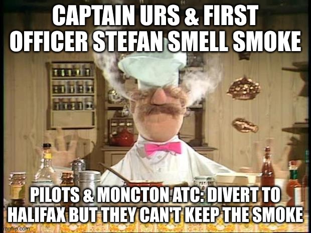 MAYDAY!!!!!!.Oh i mean PAN PAN PAN!!!!!!!!! | CAPTAIN URS & FIRST OFFICER STEFAN SMELL SMOKE; PILOTS & MONCTON ATC: DIVERT TO HALIFAX BUT THEY CAN'T KEEP THE SMOKE | image tagged in swedish chef meme sauce | made w/ Imgflip meme maker