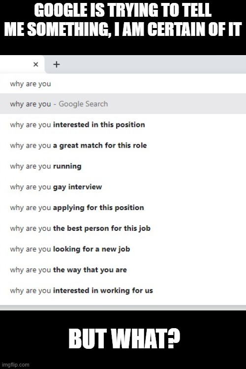 I wonder what... | GOOGLE IS TRYING TO TELL ME SOMETHING, I AM CERTAIN OF IT; BUT WHAT? | image tagged in memes,blank transparent square | made w/ Imgflip meme maker
