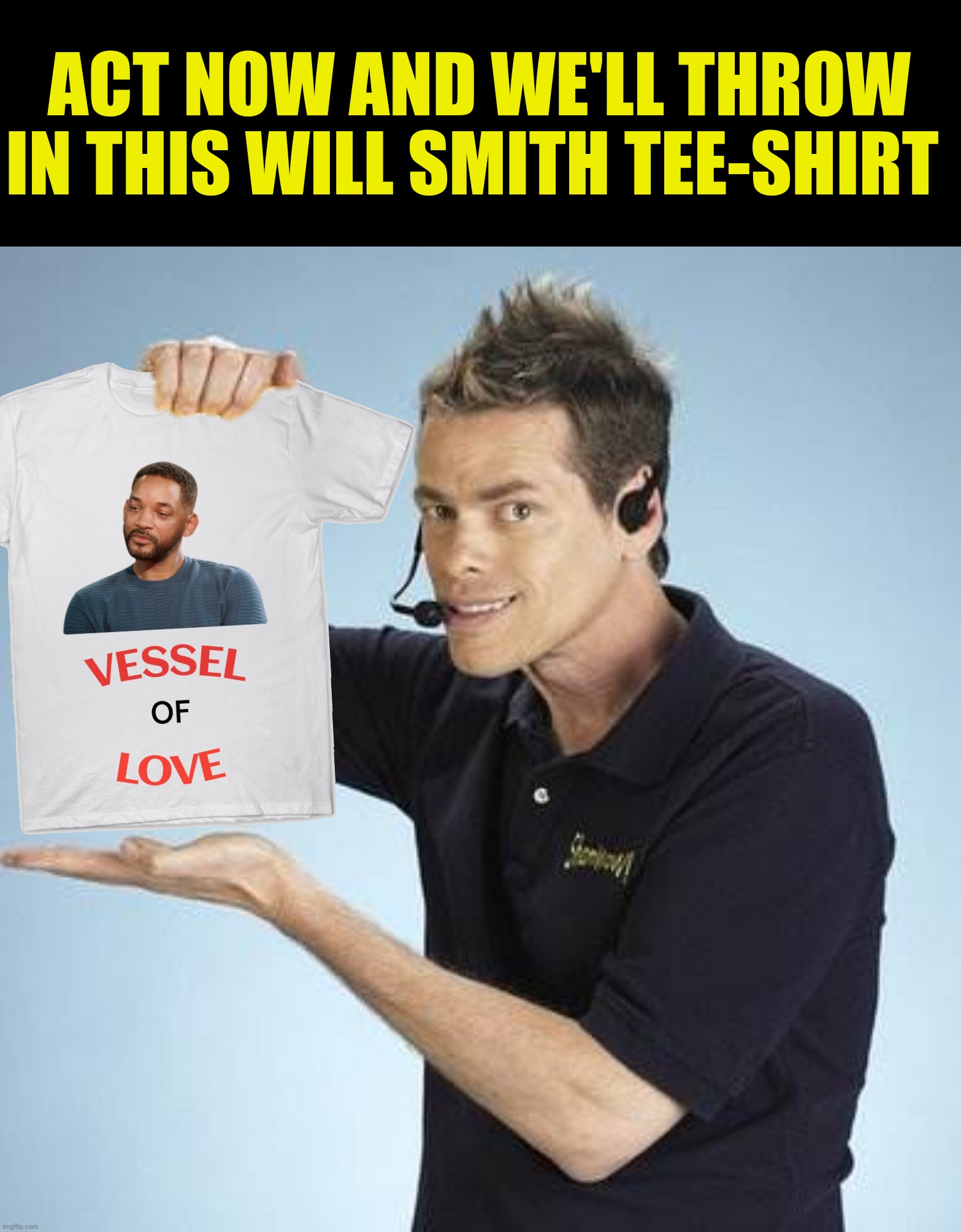 ACT NOW AND WE'LL THROW IN THIS WILL SMITH TEE-SHIRT | made w/ Imgflip meme maker