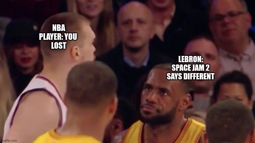 Space Jam 2 comes to play | NBA PLAYER: YOU 
LOST; LEBRON: SPACE JAM 2 SAYS DIFFERENT | image tagged in lebron james,space jam,nba | made w/ Imgflip meme maker