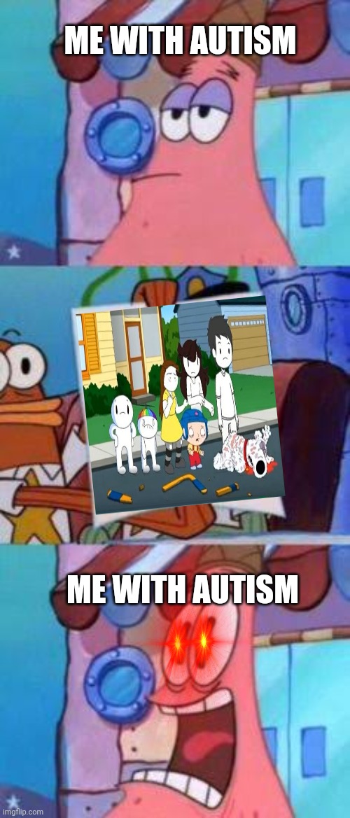 Sorry, I Just Don't Find The Image That Good | ME WITH AUTISM; ME WITH AUTISM | image tagged in scared patrick,family guy,st animators | made w/ Imgflip meme maker