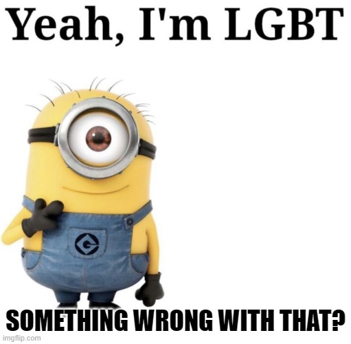 Yeah, I'm LGBT | SOMETHING WRONG WITH THAT? | image tagged in yeah i'm lgbt | made w/ Imgflip meme maker