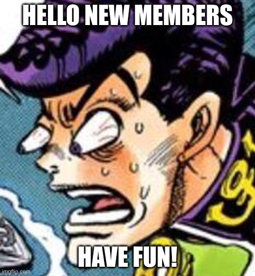 Welcome | HELLO NEW MEMBERS; HAVE FUN! | image tagged in what did you do | made w/ Imgflip meme maker