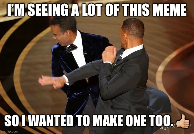 Will Smith punching Chris Rock | I’M SEEING A LOT OF THIS MEME; SO I WANTED TO MAKE ONE TOO. 👍🏼 | image tagged in will smith punching chris rock | made w/ Imgflip meme maker