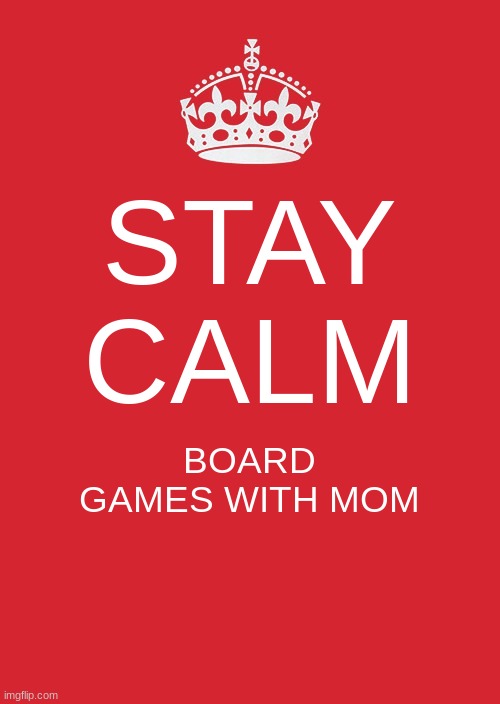 Keep Calm And Carry On Red Meme | STAY CALM; BOARD GAMES WITH MOM | image tagged in memes,keep calm and carry on red | made w/ Imgflip meme maker