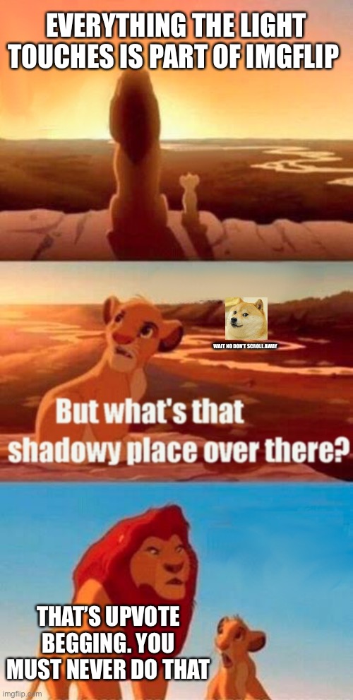 All in favor of making begging ban winning | EVERYTHING THE LIGHT TOUCHES IS PART OF IMGFLIP; WAIT NO DON’T SCROLL AWAY; THAT’S UPVOTE BEGGING. YOU MUST NEVER DO THAT | image tagged in memes,simba shadowy place | made w/ Imgflip meme maker