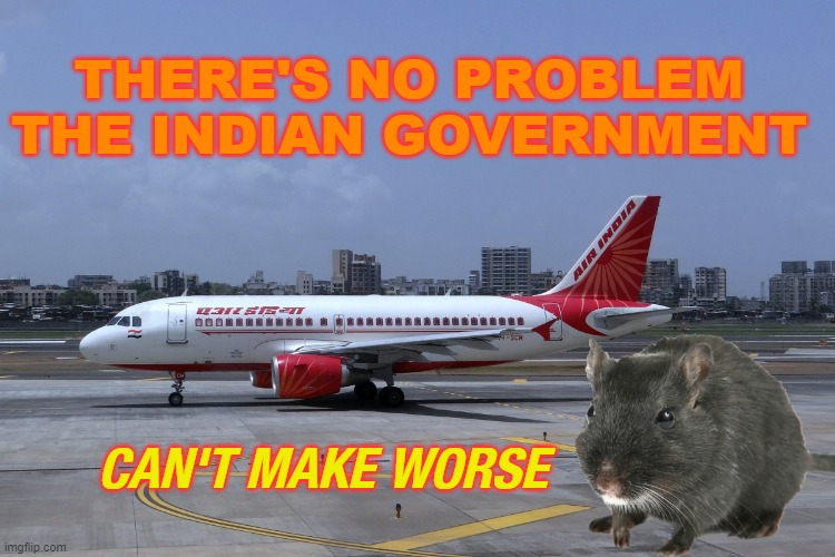 There's No Problem the Indian Government Can't Make Worse | THERE'S NO PROBLEM THE INDIAN GOVERNMENT; CAN'T MAKE WORSE | image tagged in air india | made w/ Imgflip meme maker